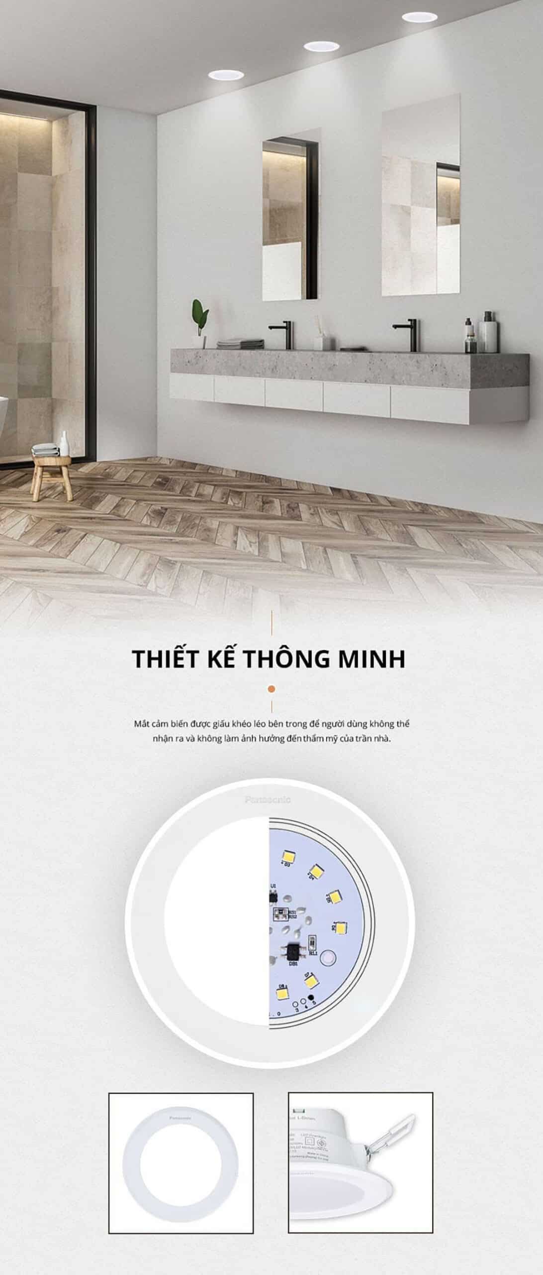 Đèn LED âm trần cảm biến Panasonic 9W DN Series có thiết kế thông minh với mắt cảm biến được giấu khéo léo bên trong để người dùng không thể nhận ra và không làm ảnh hướng đến thẩm mỹ của trần nhà.